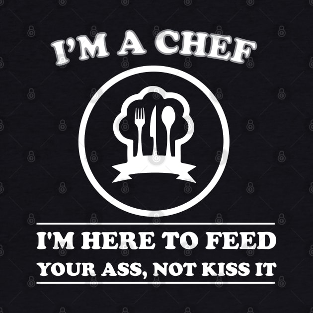 I am a Chef I am Here to Feed Your Ass Not Kiss It by teestaan